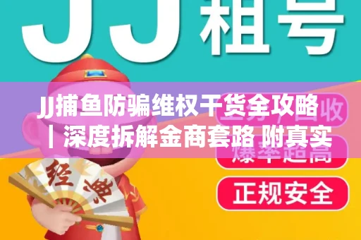 JJ捕鱼防骗维权干货全攻略｜深度拆解金商套路 附真实操作案例